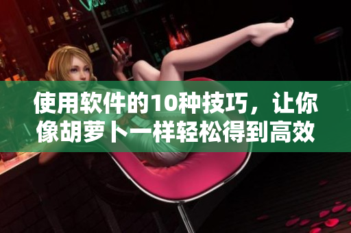 使用软件的10种技巧，让你像胡萝卜一样轻松得到高效率
