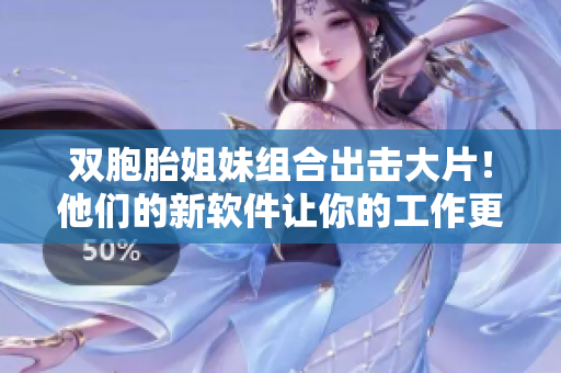 双胞胎姐妹组合出击大片！他们的新软件让你的工作更高效