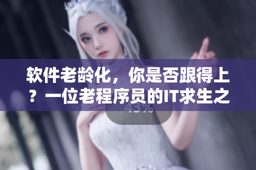 软件老龄化，你是否跟得上？一位老程序员的IT求生之路
