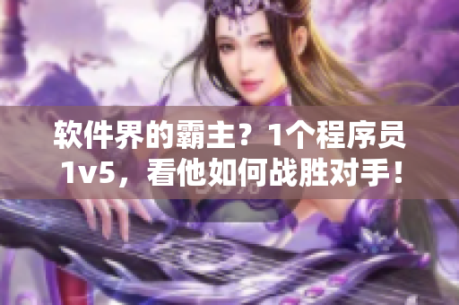 软件界的霸主？1个程序员1v5，看他如何战胜对手！