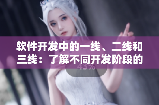 软件开发中的一线、二线和三线：了解不同开发阶段的重要性