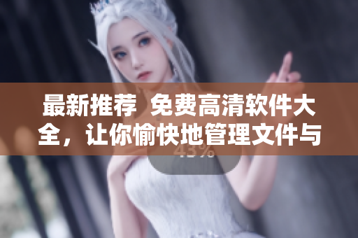 最新推荐  免费高清软件大全，让你愉快地管理文件与工作