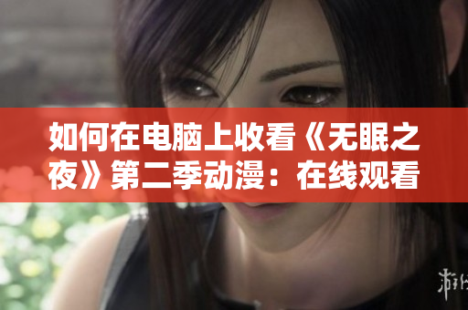 如何在电脑上收看《无眠之夜》第二季动漫：在线观看教程