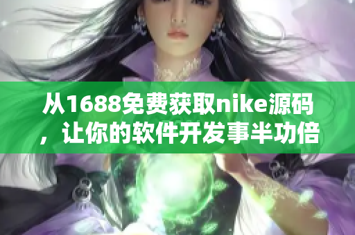 从1688免费获取nike源码，让你的软件开发事半功倍