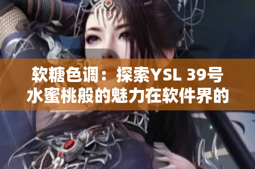 软糖色调：探索YSL 39号水蜜桃般的魅力在软件界的新应用