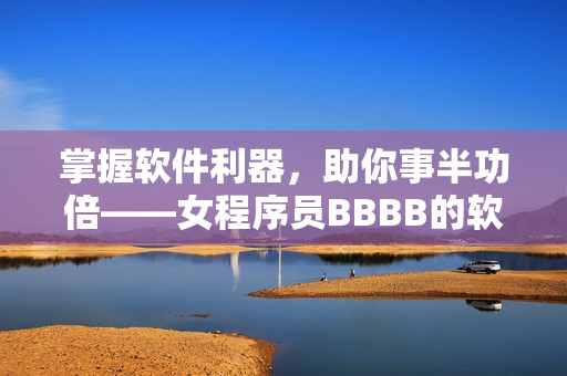 掌握软件利器，助你事半功倍——女程序员BBBB的软件推荐
