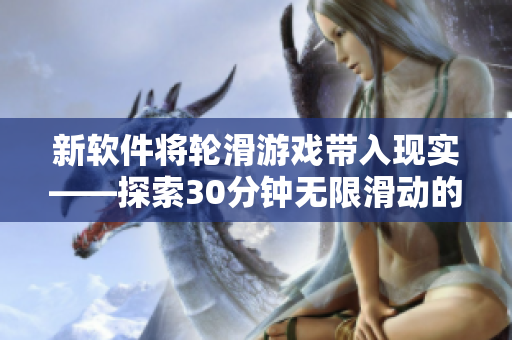 新软件将轮滑游戏带入现实——探索30分钟无限滑动的刺激体验