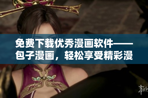 免费下载优秀漫画软件——包子漫画，轻松享受精彩漫画世界！