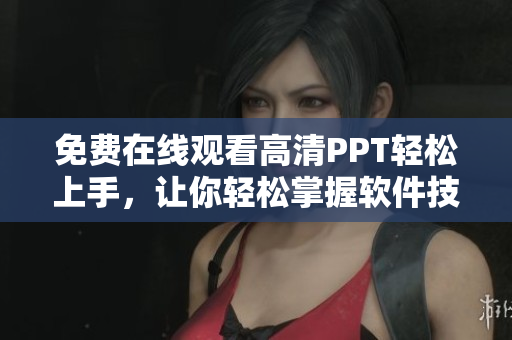 免费在线观看高清PPT轻松上手，让你轻松掌握软件技能