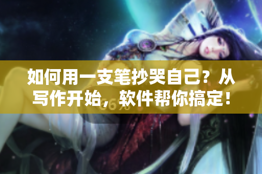 如何用一支笔抄哭自己？从写作开始，软件帮你搞定！