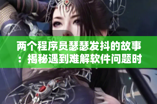 两个程序员瑟瑟发抖的故事：揭秘遇到难解软件问题时的真实心情