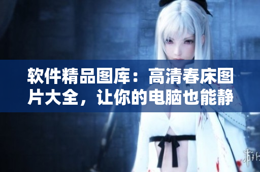 软件精品图库：高清春床图片大全，让你的电脑也能静享美景