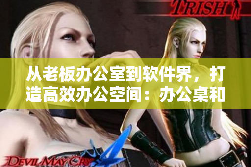 从老板办公室到软件界，打造高效办公空间：办公桌和沙发的完美结合