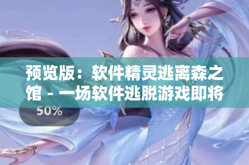 预览版：软件精灵逃离森之馆 - 一场软件逃脱游戏即将来临！