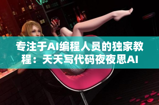 专注于AI编程人员的独家教程：天天写代码夜夜思AI