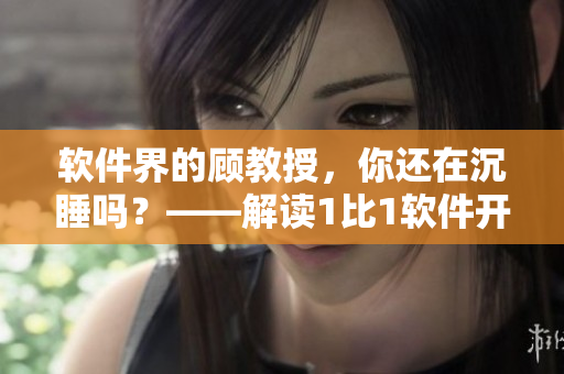 软件界的顾教授，你还在沉睡吗？——解读1比1软件开发趋势