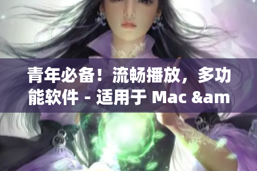 青年必备！流畅播放，多功能软件－适用于 Mac & Windows