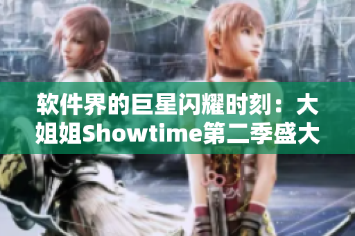 软件界的巨星闪耀时刻：大姐姐Showtime第二季盛大开启