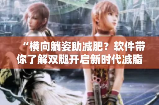 “横向躺姿助减肥？软件带你了解双腿开启新时代减脂法！”