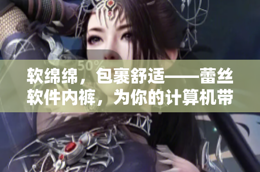软绵绵，包裹舒适——蕾丝软件内裤，为你的计算机带来柔软保护