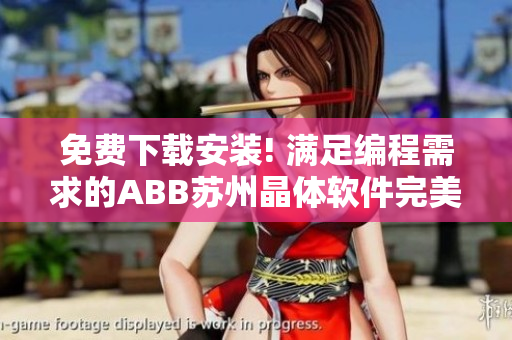 免费下载安装! 满足编程需求的ABB苏州晶体软件完美上线