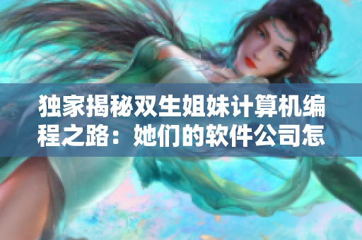 独家揭秘双生姐妹计算机编程之路：她们的软件公司怎样发展壮大？