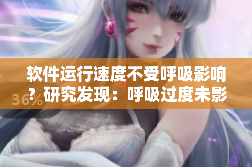 软件运行速度不受呼吸影响？研究发现：呼吸过度未影响动慢4.5！
