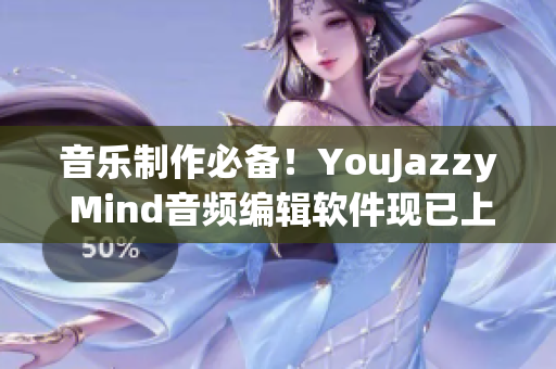 音乐制作必备！YouJazzy Mind音频编辑软件现已上线！