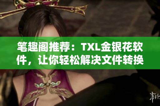 笔趣阁推荐：TXL金银花软件，让你轻松解决文件转换和编辑问题