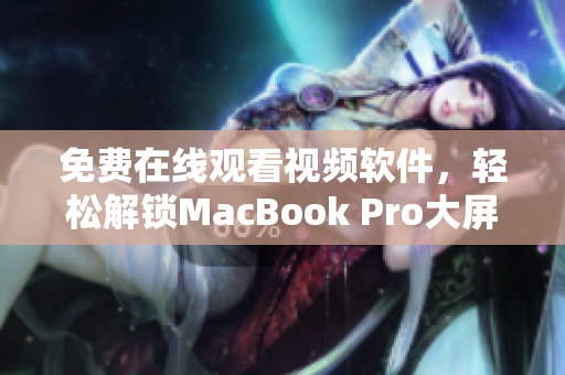 免费在线观看视频软件，轻松解锁MacBook Pro大屏幕享受