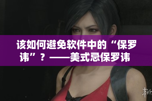 该如何避免软件中的“保罗讳”？——美式忌保罗讳 2
