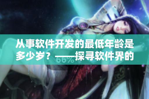 从事软件开发的最低年龄是多少岁？——探寻软件界的职业起点