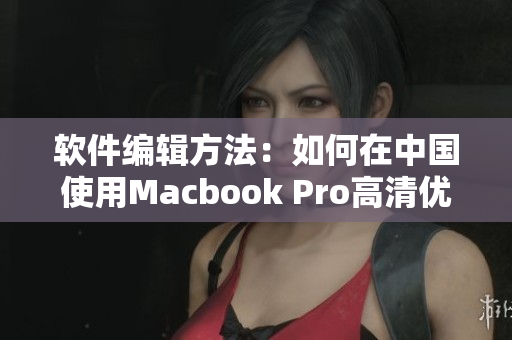 软件编辑方法：如何在中国使用Macbook Pro高清优质软件？