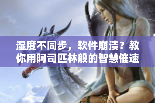 湿度不同步，软件崩溃？教你用阿司匹林般的智慧催速解决！