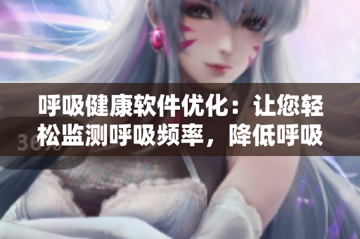 呼吸健康软件优化：让您轻松监测呼吸频率，降低呼吸过度风险