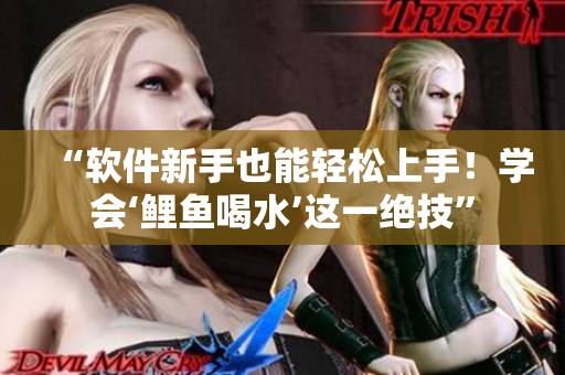 “软件新手也能轻松上手！学会‘鲤鱼喝水’这一绝技”
