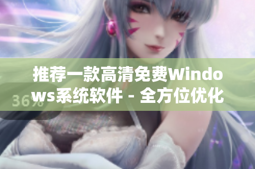 推荐一款高清免费Windows系统软件 - 全方位优化您的电脑体验!