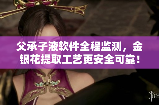 父承子液软件全程监测，金银花提取工艺更安全可靠！