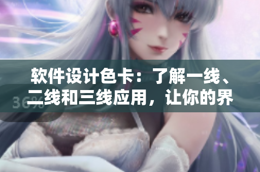 软件设计色卡：了解一线、二线和三线应用，让你的界面更具吸引力