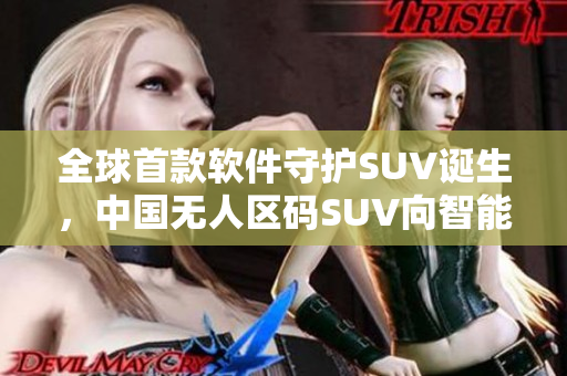 全球首款软件守护SUV诞生，中国无人区码SUV向智能时代进化