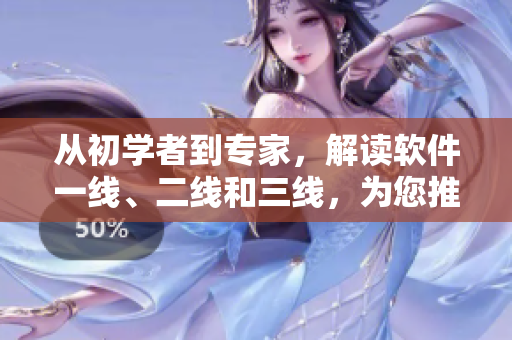 从初学者到专家，解读软件一线、二线和三线，为您推荐人气精品软件