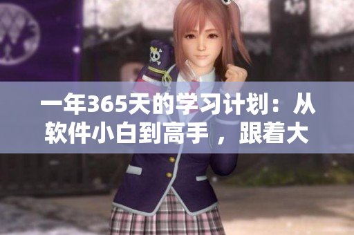 一年365天的学习计划：从软件小白到高手 ，跟着大佬们的经验踏上成功路！