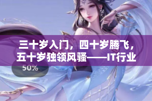 三十岁入门，四十岁腾飞，五十岁独领风骚——IT行业中的“老狼老虎”们