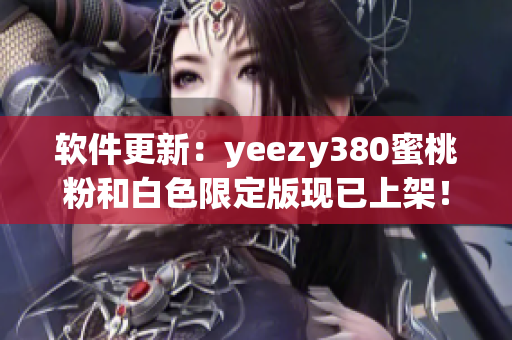 软件更新：yeezy380蜜桃粉和白色限定版现已上架！