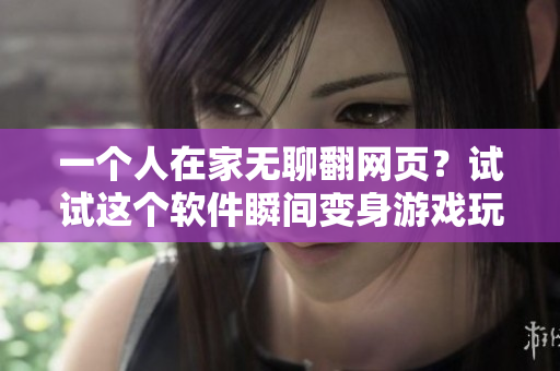 一个人在家无聊翻网页？试试这个软件瞬间变身游戏玩家！