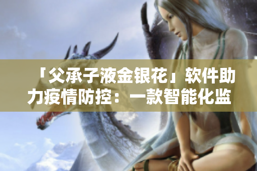 「父承子液金银花」软件助力疫情防控：一款智能化监测工具