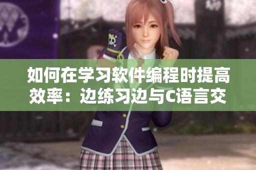 如何在学习软件编程时提高效率：边练习边与C语言交互