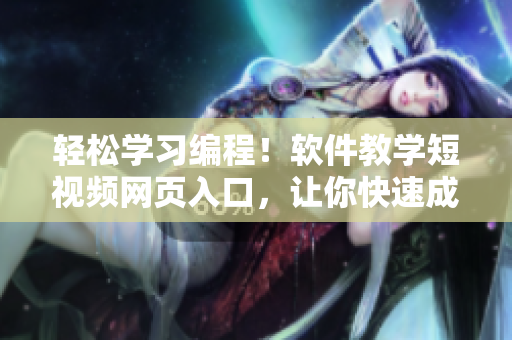 轻松学习编程！软件教学短视频网页入口，让你快速成为编程高手