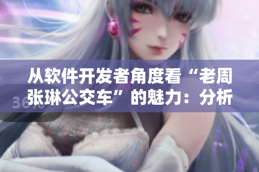 从软件开发者角度看“老周张琳公交车”的魅力：分析车辆技术和路线规划