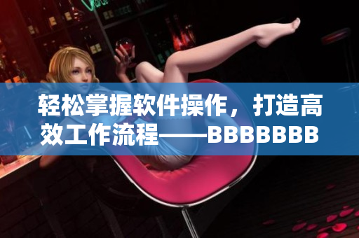 轻松掌握软件操作，打造高效工作流程——BBBBBBBBB使用指南